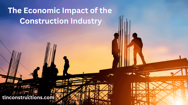 The Economic Impact of the Construction Industry: Building the Foundations of Prosperity