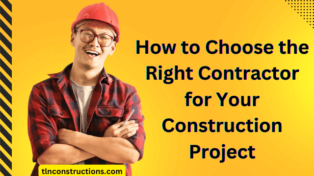 How to Choose the Right Contractor for Your Construction Project