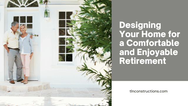 Designing Your Home for a Comfortable and Enjoyable Retirement